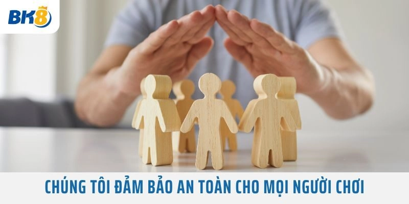 Chúng tôi đảm bảo an toàn cho mọi người chơi