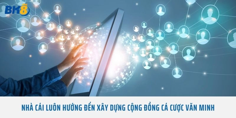 Nhà cái luôn hướng đến xây dựng cộng đồng cá cược văn minh