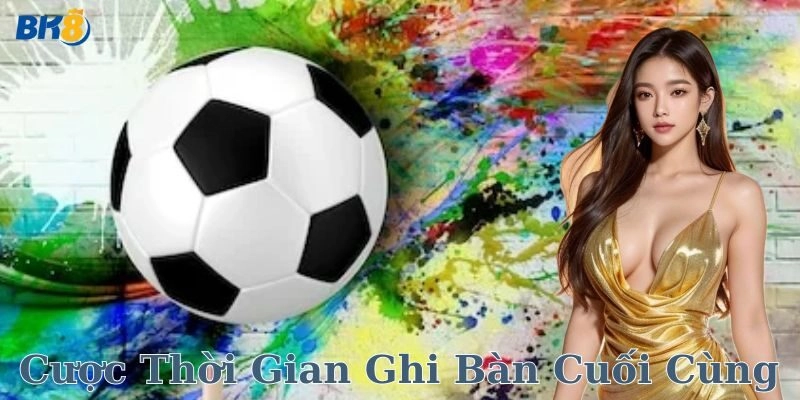 Cược thời gian ghi bàn cuối cùng – Cách đánh đỉnh cao