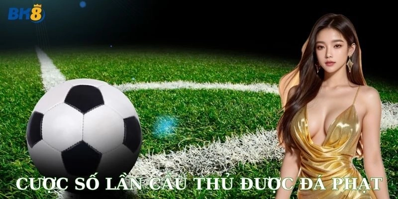 Cược số lần cầu thủ được đá phạt: Dễ mà khó