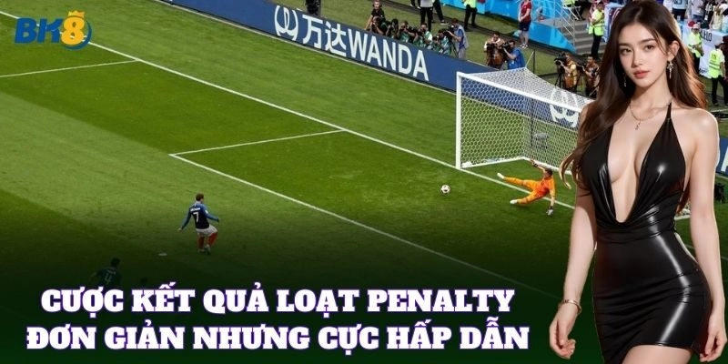 Cược Kết Quả Loạt Penalty đơn giản nhưng cực hấp dẫn