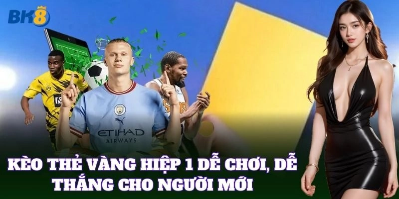 Kèo Thẻ Vàng Hiệp 1 dễ chơi, dễ thắng cho người mới