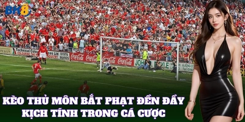 Kèo Thủ Môn Bắt Phạt Đền đầy kịch tính trong cá cược