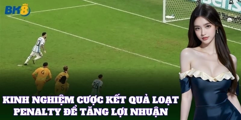 Cược Kết Quả Loạt Penalty BK8 – Mẹo Tăng Tỷ Lệ Thắng Cược
