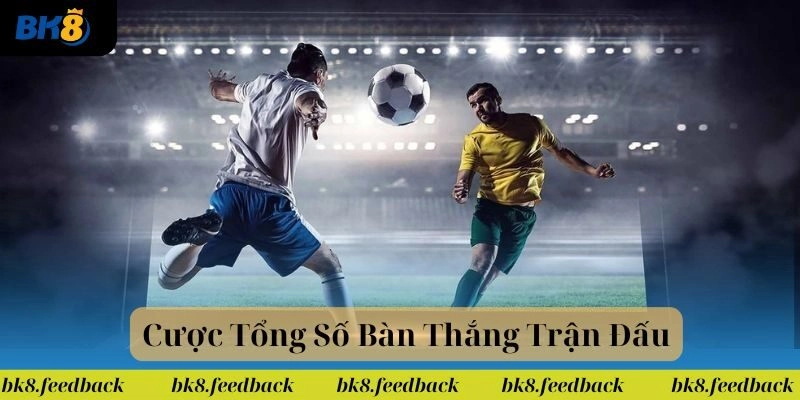Cược Tổng Số Bàn Thắng Trận Đấu BK8: Bí Quyết Thắng Đậm Kèo!