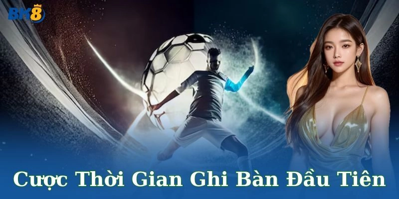 Cược thời gian ghi bàn đầu tiên – Sân chơi đỉnh cao