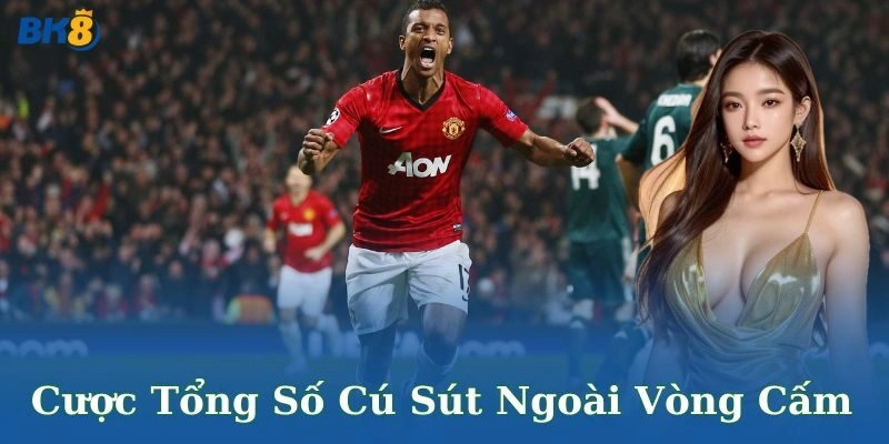 Cược tổng số cú sút ngoài vòng cấm – Trải nghiệm kịch tính