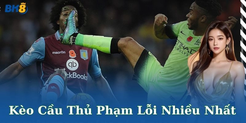 Kèo cầu thủ phạm lỗi nhiều nhất – Lựa chọn hấp dẫn