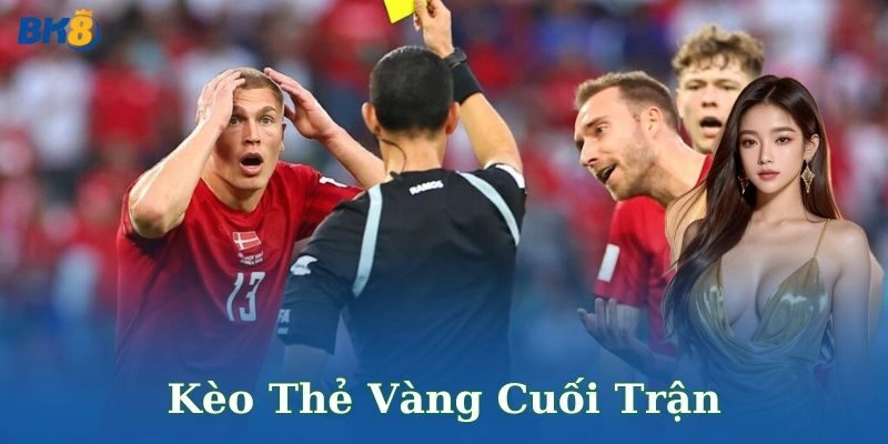 Tại sao kèo thẻ vàng cuối trận hấp dẫn